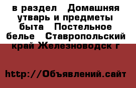  в раздел : Домашняя утварь и предметы быта » Постельное белье . Ставропольский край,Железноводск г.